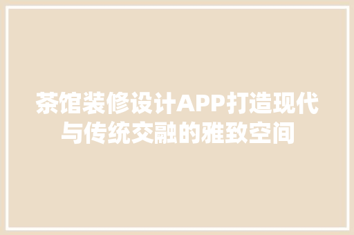 茶馆装修设计APP打造现代与传统交融的雅致空间