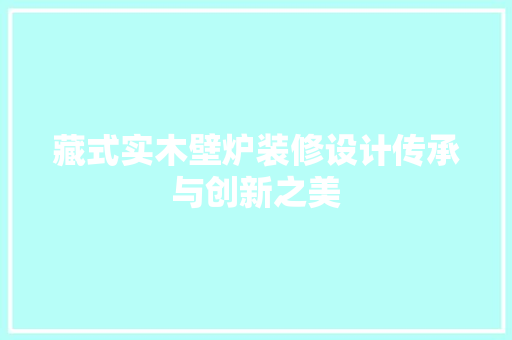 藏式实木壁炉装修设计传承与创新之美