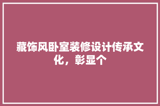 藏饰风卧室装修设计传承文化，彰显个