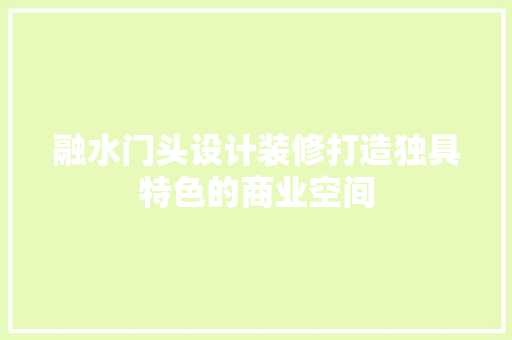 融水门头设计装修打造独具特色的商业空间