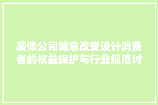 装修公司随意改变设计消费者的权益保护与行业规范讨论