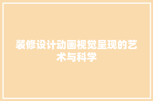 装修设计动画视觉呈现的艺术与科学