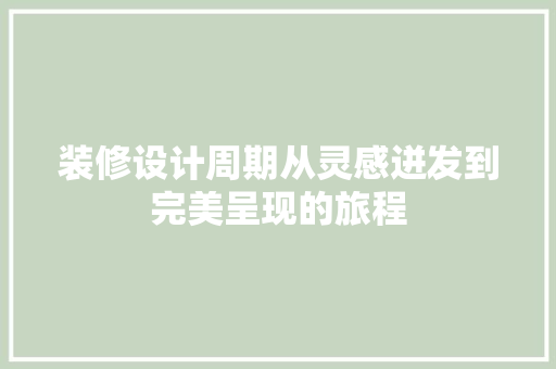 装修设计周期从灵感迸发到完美呈现的旅程