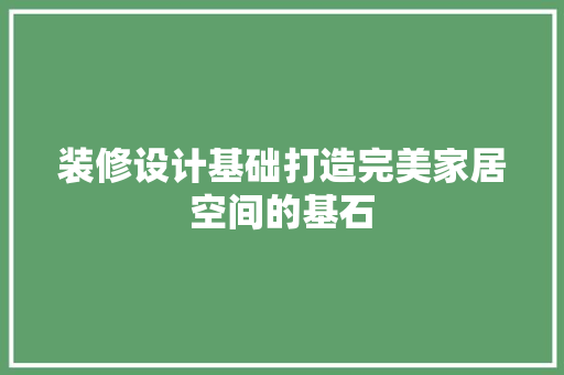 装修设计基础打造完美家居空间的基石