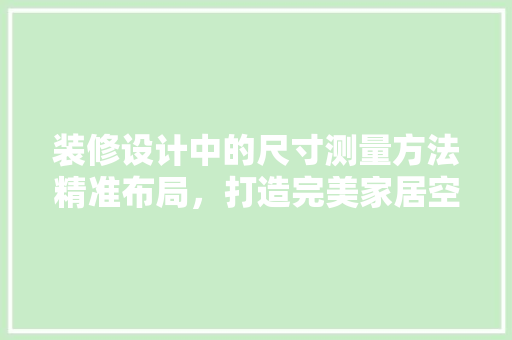 装修设计中的尺寸测量方法精准布局，打造完美家居空间