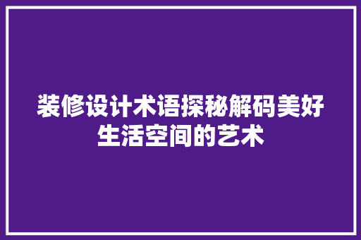 装修设计术语探秘解码美好生活空间的艺术