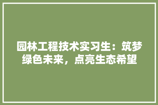 园林工程技术实习生：筑梦绿色未来，点亮生态希望 卧室装修