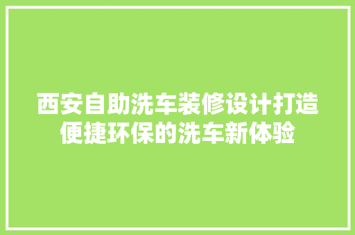 西安自助洗车装修设计打造便捷环保的洗车新体验