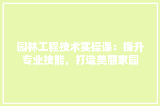 园林工程技术实操课：提升专业技能，打造美丽家园 卧室装修