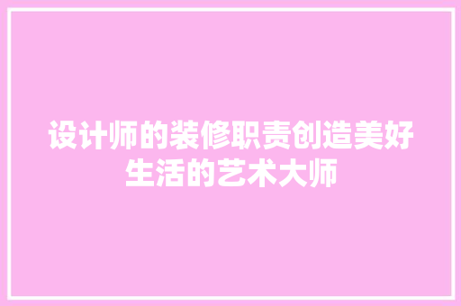 设计师的装修职责创造美好生活的艺术大师