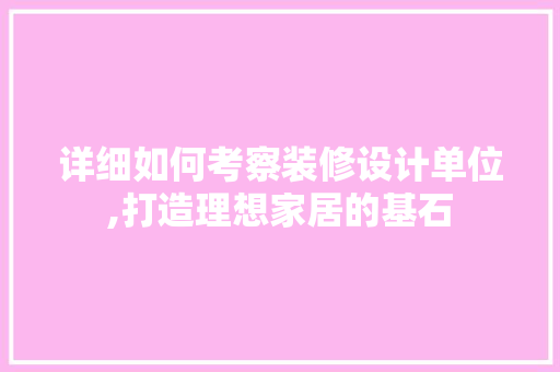 详细如何考察装修设计单位,打造理想家居的基石