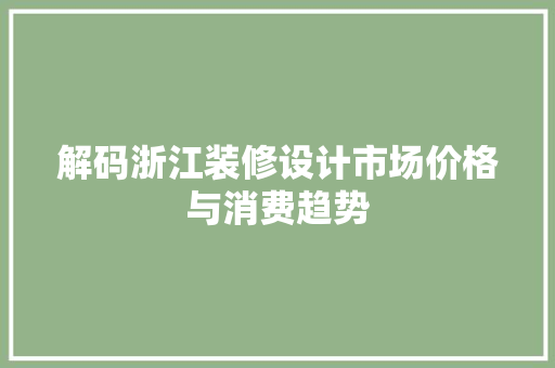 解码浙江装修设计市场价格与消费趋势