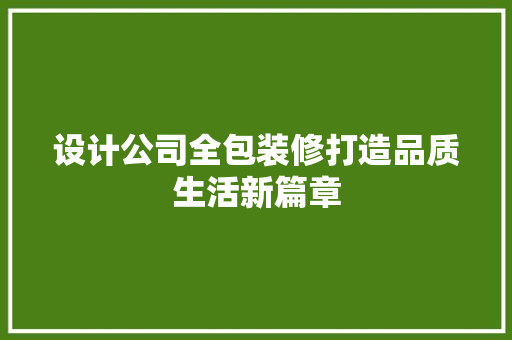 设计公司全包装修打造品质生活新篇章