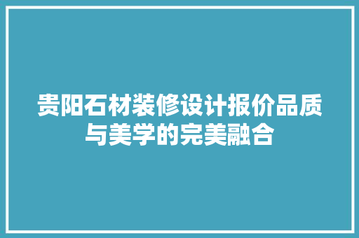 贵阳石材装修设计报价品质与美学的完美融合