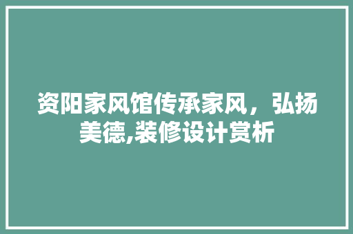 资阳家风馆传承家风，弘扬美德,装修设计赏析