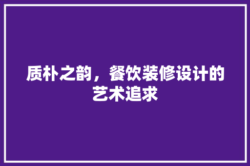 质朴之韵，餐饮装修设计的艺术追求