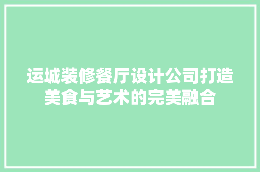 运城装修餐厅设计公司打造美食与艺术的完美融合