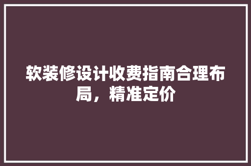 软装修设计收费指南合理布局，精准定价