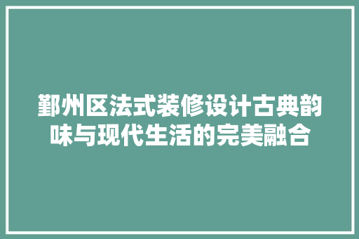鄞州区法式装修设计古典韵味与现代生活的完美融合