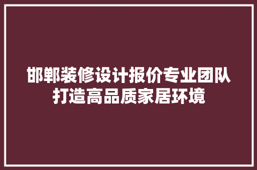 邯郸装修设计报价专业团队打造高品质家居环境