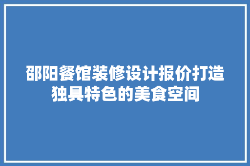 邵阳餐馆装修设计报价打造独具特色的美食空间