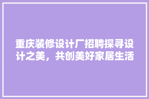 重庆装修设计厂招聘探寻设计之美，共创美好家居生活
