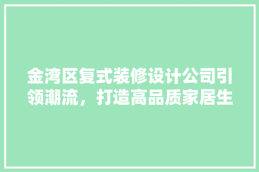 金湾区复式装修设计公司引领潮流，打造高品质家居生活