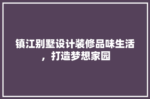 镇江别墅设计装修品味生活，打造梦想家园