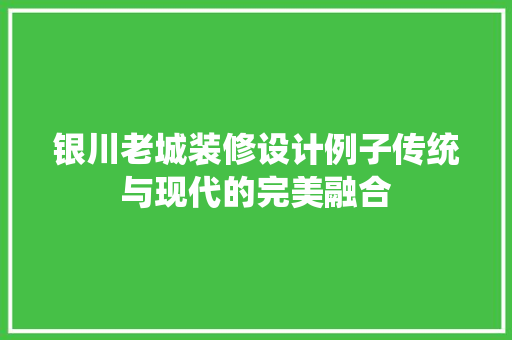 银川老城装修设计例子传统与现代的完美融合