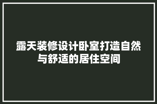 露天装修设计卧室打造自然与舒适的居住空间