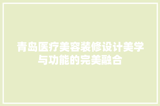 青岛医疗美容装修设计美学与功能的完美融合
