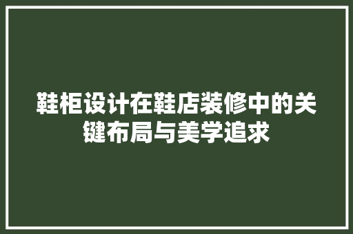 鞋柜设计在鞋店装修中的关键布局与美学追求