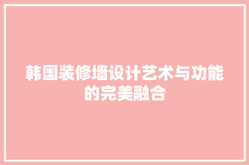 韩国装修墙设计艺术与功能的完美融合