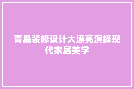青岛装修设计大漂亮演绎现代家居美学