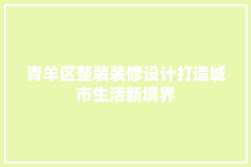 青羊区整装装修设计打造城市生活新境界