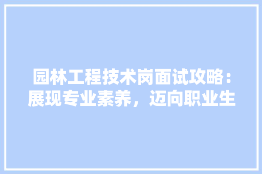 园林工程技术岗面试攻略：展现专业素养，迈向职业生涯新篇章 卧室装修
