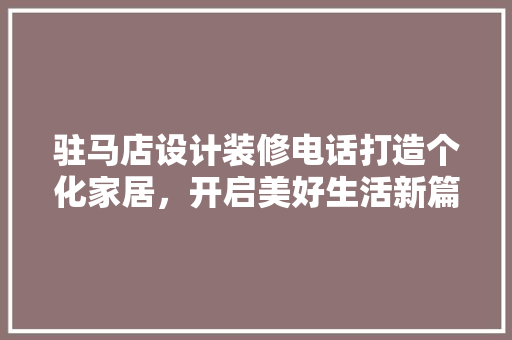 驻马店设计装修电话打造个化家居，开启美好生活新篇章