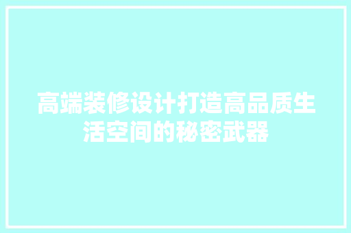高端装修设计打造高品质生活空间的秘密武器