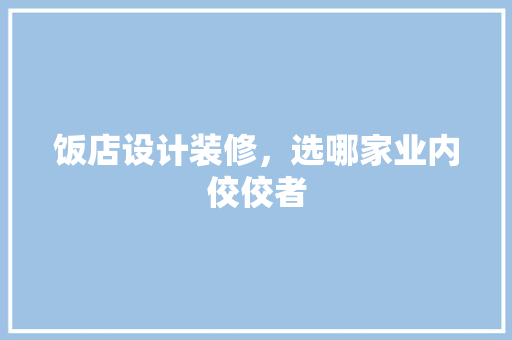 饭店设计装修，选哪家业内佼佼者