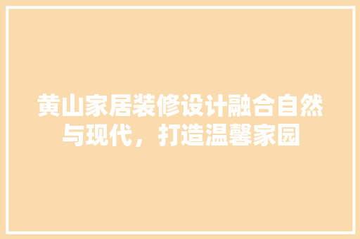 黄山家居装修设计融合自然与现代，打造温馨家园