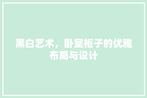 黑白艺术，卧室柜子的优雅布局与设计