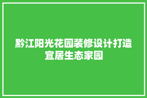 黔江阳光花园装修设计打造宜居生态家园 地板材料