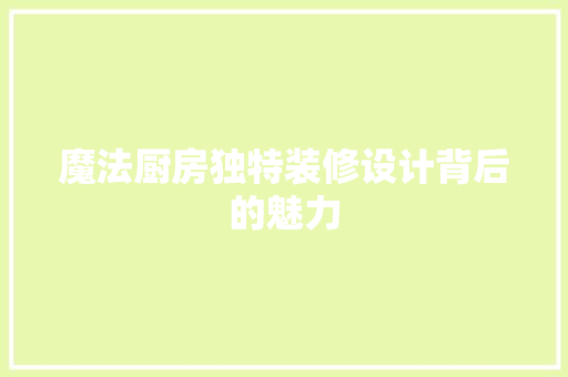 魔法厨房独特装修设计背后的魅力