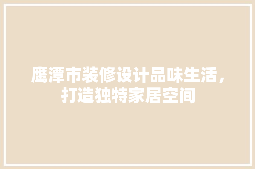 鹰潭市装修设计品味生活，打造独特家居空间