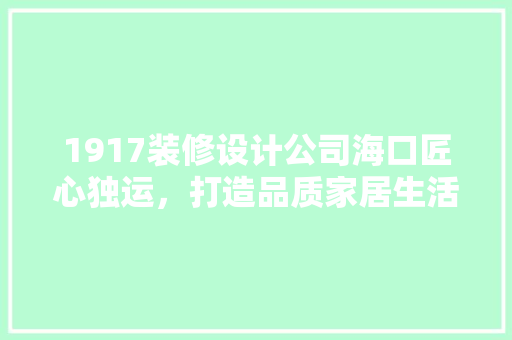 1917装修设计公司海口匠心独运，打造品质家居生活