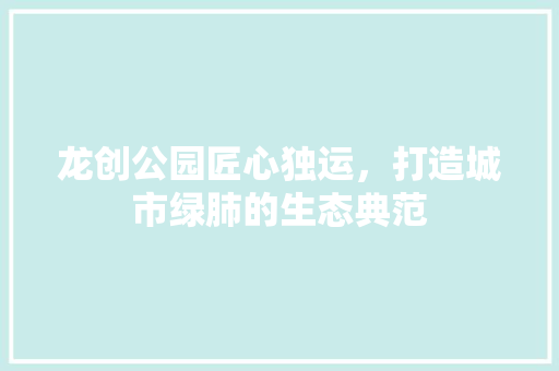 龙创公园匠心独运，打造城市绿肺的生态典范