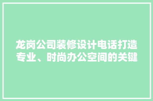 龙岗公司装修设计电话打造专业、时尚办公空间的关键纽带
