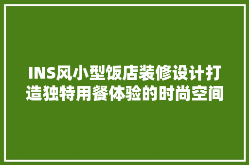 INS风小型饭店装修设计打造独特用餐体验的时尚空间