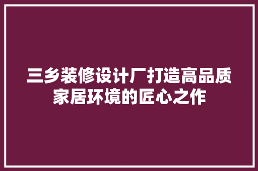 三乡装修设计厂打造高品质家居环境的匠心之作