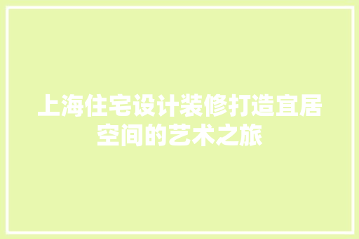 上海住宅设计装修打造宜居空间的艺术之旅
